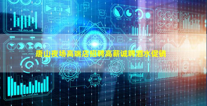 唐山夜场高端店招聘高薪诚聘酒水促销
